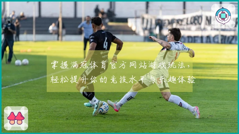 掌握满冠体育官方网站游戏玩法，轻松提升你的竞技水平与乐趣体验