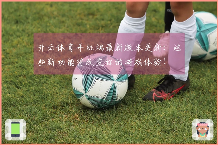 开云体育手机端最新版本更新：这些新功能将改变你的游戏体验！