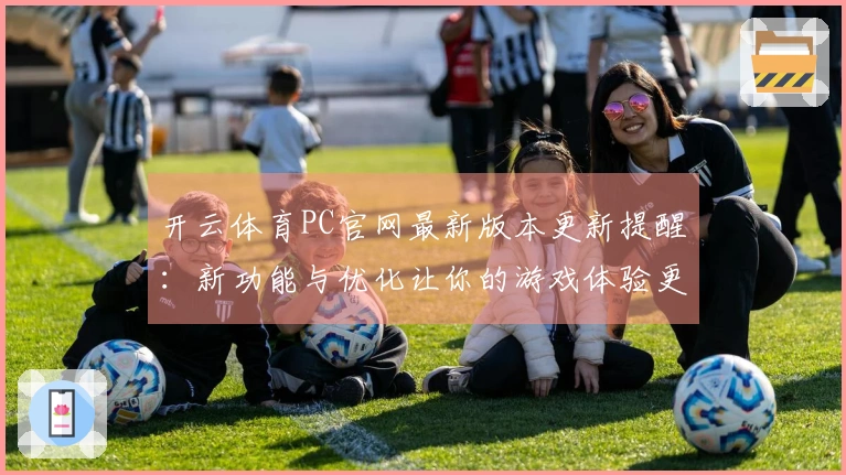 开云体育PC官网最新版本更新提醒：新功能与优化让你的游戏体验更顺畅