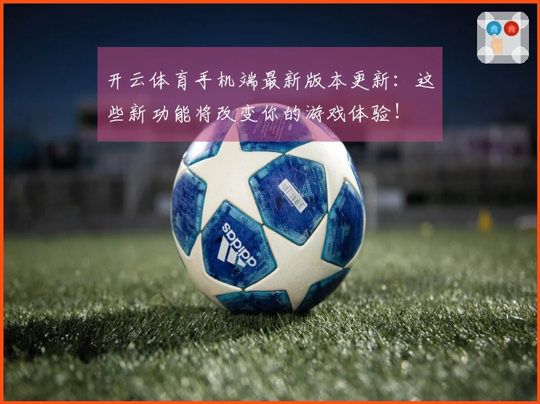 开云体育手机端最新版本更新：这些新功能将改变你的游戏体验！