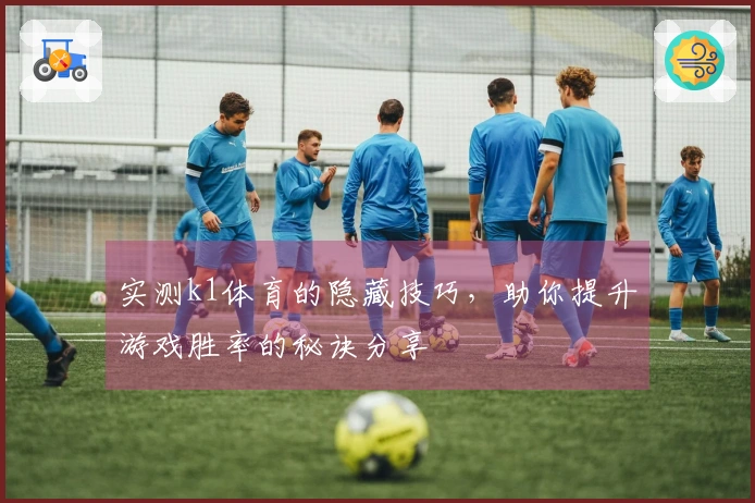 实测k1体育的隐藏技巧，助你提升游戏胜率的秘诀分享