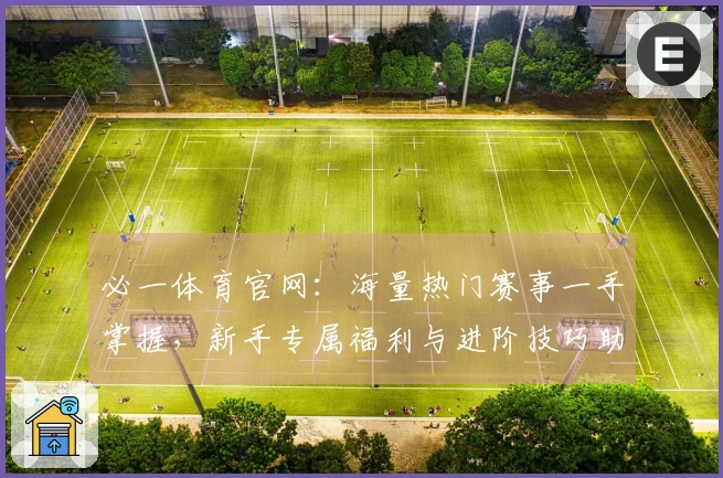必一体育官网：海量热门赛事一手掌握，新手专属福利与进阶技巧助你速成