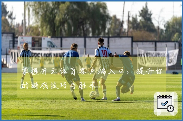 掌握开云体育客户端入口，提升你的游戏技巧与胜率！
