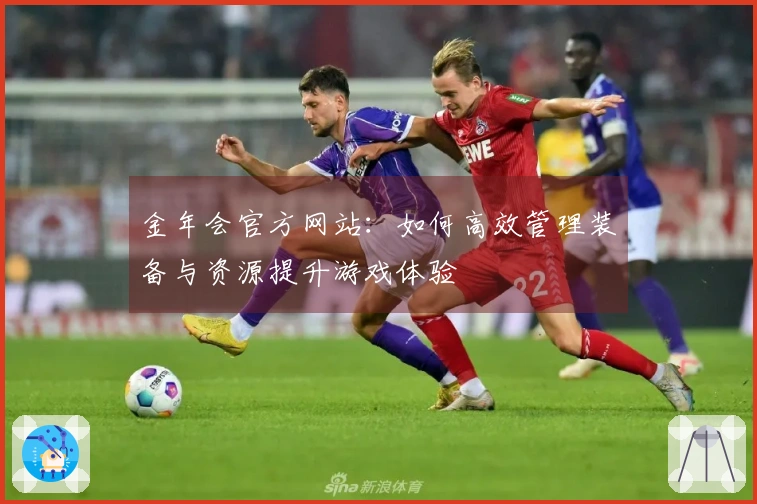 金年会官方网站：如何高效管理装备与资源提升游戏体验