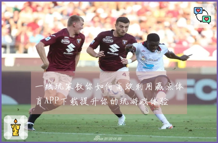 一线玩家教你如何高效利用赢点体育APP下载提升你的玩游戏体验