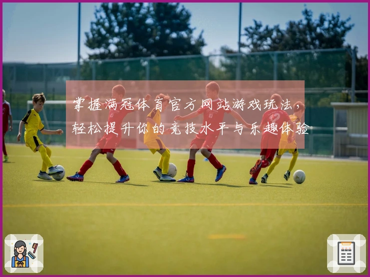 掌握满冠体育官方网站游戏玩法，轻松提升你的竞技水平与乐趣体验