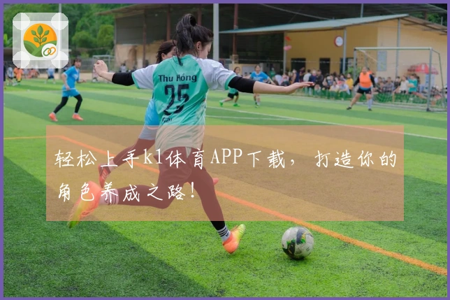 轻松上手k1体育APP下载，打造你的角色养成之路！