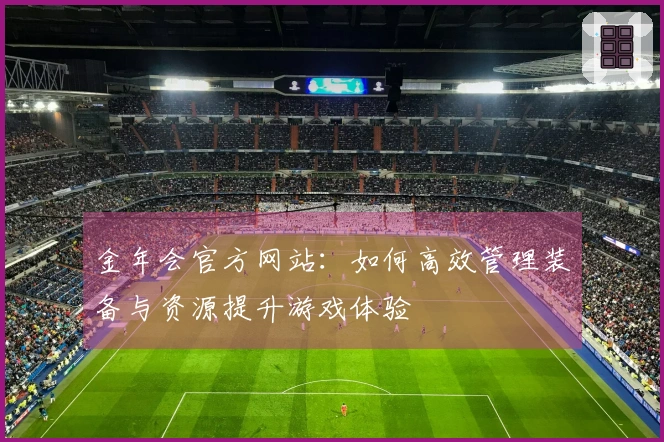 金年会官方网站：如何高效管理装备与资源提升游戏体验