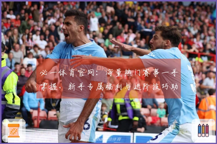 必一体育官网：海量热门赛事一手掌握，新手专属福利与进阶技巧助你速成