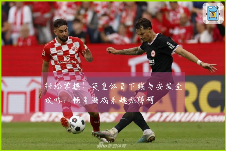 轻松掌握！英皇体育下载与安装全攻略，畅享游戏乐趣无障碍